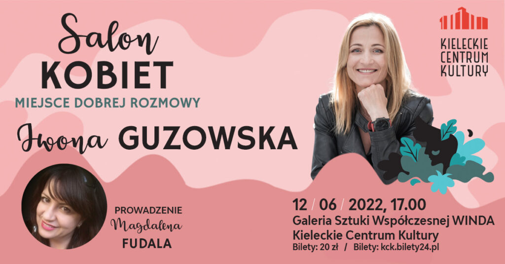 Grafika. Plakat. Na różowym tle w prawym rogu zdjęcie uśmiechniętej blondynki z długimi prostymi włosami. To Iwona Guzowska. Po prawej stronie napis: Salon Kobiet. Pod zdjęciem: 12 czerwca 2022 godz. 17 Galeria Sztuki Współczesnej Winda KCK. Bilety 20 zł. Po lewej stronie na dole w kółku zdjęcie prowadzącej Magdaleny Fudali.