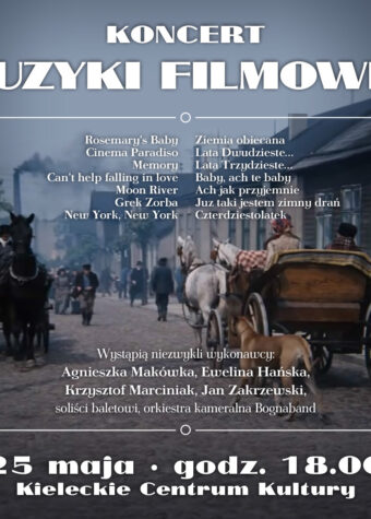 Grafika. Plakat koncertu muzyki filmowej. 25 maja godz. 18 Kieleckie Centrum Kultury. filmy: DZiecko Rosemary, Cinema Paradiso, Memory, Moon River, Ziemia Obiecana, Lata Dwudzieste, Lata trzydzieste, Czterdziestolatek. Wystąpią: Agnieszka Makówka, Ewelina Hasińska, Krzysztof Marciniak, Jan Zakrzewski, soliści baletowi, orkiestra kameralna Bognaband.