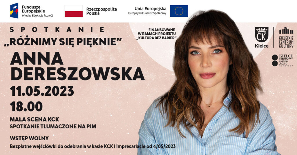 Grafika. Plakat spotkania z Anna Dereszowską pod tytułem "Różnimy się pięknie. W lewej części grafiki zdjęcie pięknej kobiety o niebieskich oczach, długich włosach brązowych z grzywką na czole. To Anna Dereszowska. Poniżej napisy: Spotkanie Anna Dereszowska. Finansowanie w ramach projektu "Kultura bez barier". 11 maja godzina 18. Mała Scena KCK. Spotkanie tłumaczone na PJM. Wstęp wolny. Bezpłatne wejściówki do odebrania w kasie KCK i impresariacie od 4 maja 2023.