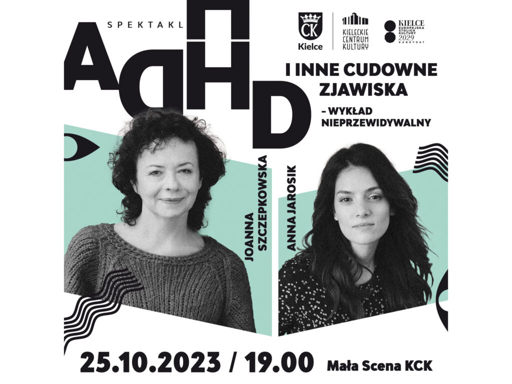 Grafika. Plakat spektaklu "ADHD i inne cudowne zjawiska. Na plakacie dwa czarno-białe zdjęcia kobiet. To Joanna Szczepkowska i Anna Jarosik. Nad nimi czarne litery ADHD. Poniżej data: 25 października godz. 19. Mała Scena KCK.