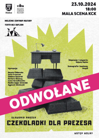 Grafika. Plakat spektaklu Sławomir Mrożek "Czekoladki dla Prezesa" Teatr bez Suflera. Na białym tle po prawej stronie nieregularna limonkowa wycinanka. Na niej, jakby wycięte ze starej gazety biurko oparte na kawałkach czekolady czarno-białe. Poniżej napis" Czekoladki dla prezesa". Po lewej stronie data: 23 października godz. 18. Mała Scena KCK. Przez grafikę biegnie rozowy pasek z białym napisem: odwołane.