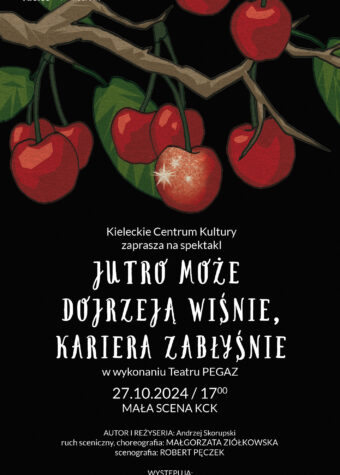 Grafika. Plakat spektaklu Teatru Pegaz "Jutro może zakwitną wiśnie, talent zabłyśnie". Na czarnym tle rysunek owoców wiśni wiszących na drzewie. Ponniżej data: 27 października, godz. 17 Mała Scena KCK. Wstęp wolny.